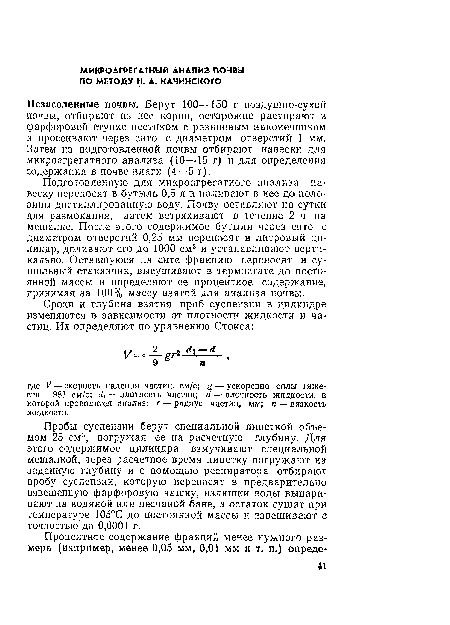 Подготовленную для микроагрегатного анализа навеску переносят в бутыль 0,5 л и наливают в нее до половины дистиллированную воду. Почву оставляют на сутки для размокания, затем встряхивают в течение 2 ч на мешалке. После этого содержимое бутыли через сито с диаметром отверстий 0,25 мм переносят в литровый цилиндр, доливают его до 1000 см3 и устанавливают вертикально. Оставшуюся на сите фракцию переносят в сушильный стаканчик, высушивают в термостате до постоянной массы и определяют ее процентное содержание, принимая за 100% массу взятой для анализа почвы.