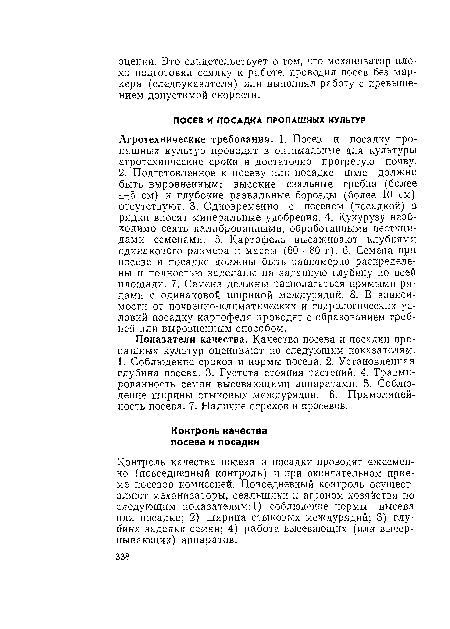 Контроль качества посева и посадки проводят ежесменно (повседневный контроль) и при окончательном приеме посевов комиссией. Повседневный контроль осуществляют механизаторы, сеяльщики и агроном хозяйства по следующим показателям: 1) соблюдение нормы высева или посадки; 2) ширина стыковых междурядий; 3) глубина заделки семян; 4) работа высевающих (или вычерпывающих) аппаратов.