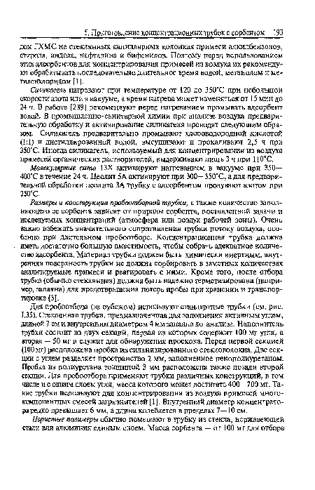 Силикагель нагревают при температуре от 120 до 350°С при небольшой скорости азота или в вакууме, а время нагрева может изменяться от 15 мин до 24 ч. В работе [239] рекомендуют перед нагреванием промывать адсорбент водой. В промышленно-санитарной химии при анализе воздуха предварительную обработку и активирование силикагеля проводят следующим образом. Силикагель предварительно промывают хлороводородной кислотой (1:1) и дистиллированной водой, высушивают и прокаливают 2,5 ч при 350 С. Иногда силикагель, используемый для концентрирования из воздуха примесей органических растворителей, выдерживают лишь 3 ч при 110°С.