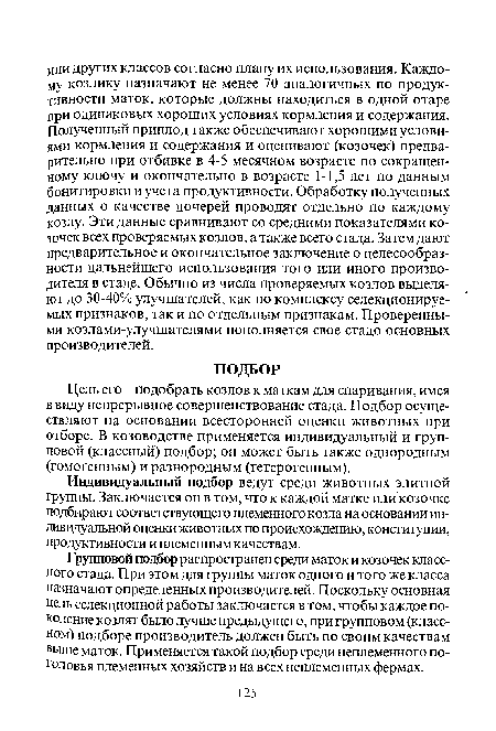 Цель его - подобрать козлов к маткам для спаривания, имея ввиду непрерывное совершенствование стада. Подбор осуществляют на основании всесторонней оценки животных при отборе. В козоводстве применяется индивидуальный и групповой (классный) подбор; он может быть также однородным (гомогенным) и разнородным (гетерогенным).