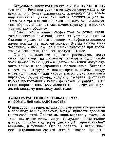 Стенки, засаженные пряными растениями, могут быть поставлены на кухонном балконе и будут снабжать целую семью. Однако цветочные стенки могут служить также и для украшения фасада дома. Затратив совсем немного труда, можно превратить собачью конуру в цветущий холмик или украсить вход в сад цветочным порталом. Короче говоря, культура растений на стенках из мха предоставляет нашей фантазии и рабочей смекалке широкое поле деятельности и приносит много радостей каждому цветоводу-любителю.