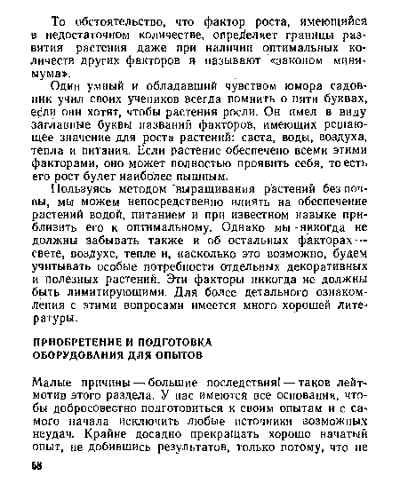 Пользуясь методом выращивания растений без почвы, мы можем непосредственно влиять на обеспечение растений водой, питанием и при известном навыке приблизить его к оптимальному. Однако мы никогда не должны забывать также и об остальных факторах — свете, воздухе, тепле и, насколько это возможно, будем учитывать особые потребности отдельных декоративных и полезных растений. Эти факторы никогда не должны быть лимитирующими. Для более детального ознакомления с этими вопросами имеется много хорошей литературы.