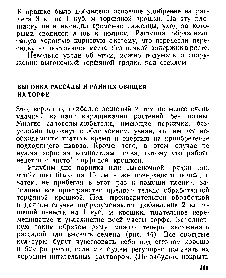 Это, вероятно, наиболее дешевый и тем не менее очень удачный вариант выращивания растений без почвы. Многие садоводы-любители, имеющие парнички, безусловно вздохнут с облегчением, узнав, что им нет необходимости тратить время и энергию на приобретение подходящего навоза. Кроме того, в этом случае не нужна хорошая компостная почва, потому что работа ведется с чистой торфяной крошкой.