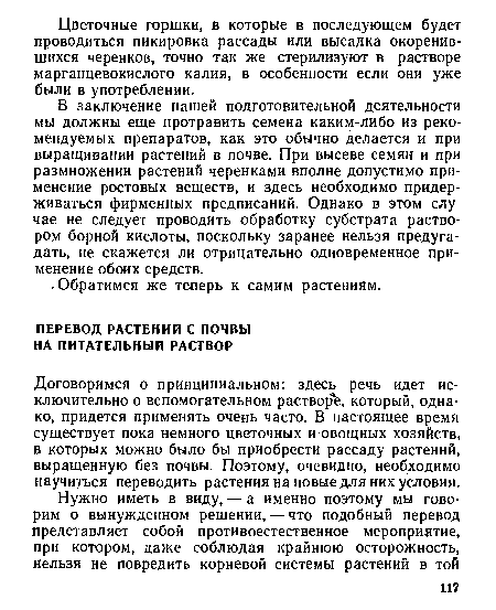 В заключение нашей подготовительной деятельности мы должны еще протравить семена каким-либо из рекомендуемых препаратов, как это обычно делается и при выращивании растений в почве. При высеве семян и при размножении растений черенками вполне допустимо применение ростовых веществ, и здесь необходимо придерживаться фирменных предписаний. Однако в этом случае не следует проводить обработку субстрата раствором борной кислоты, поскольку заранее нельзя предугадать, не скажется ли отрицательно одновременное применение обоих средств.