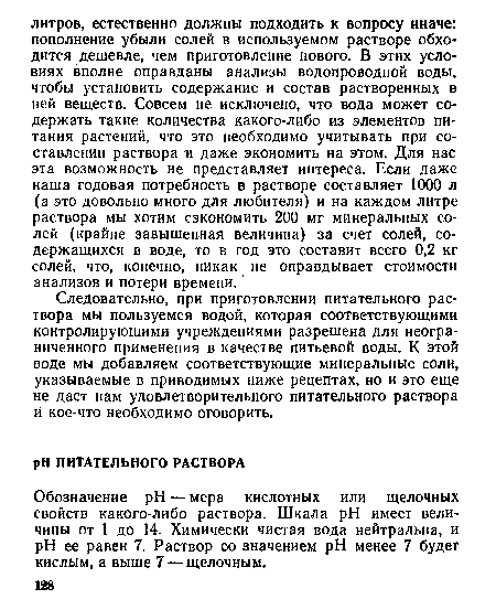 Следовательно, при приготовлении питательного раствора мы пользуемся водой, которая соответствующими контролирующими учреждениями разрешена для неограниченного применения в качестве питьевой воды. К этой воде мы добавляем соответствующие минеральные соли, указываемые в приводимых ниже рецептах, но и это еще не даст нам удовлетворительного питательного раствора и кое-что необходимо оговорить.