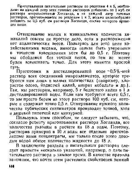 Пользуясь этим способом, не следует забывать, что, согласно рецепту приготовления раствора Хогланда, все количества указаны в расчете на 18 л воды. Поэтому, растворив примерно в 10 л воды все отдельно приготовленные нами -концентраты, мы только после этого доводим водой общее количество жидкости до 18 л.