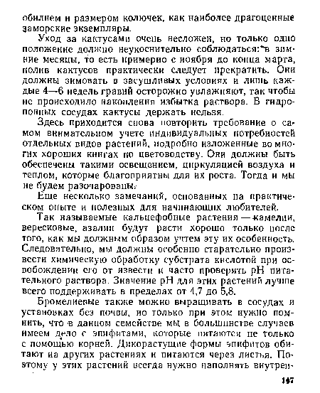 Так называемые кальцефобиые растения—«амелии, вересковые, азалии будут расти хорошо только после того, как мы должным образом учтем эту их особенность. Следовательно, мы должны особенно старательно произвести химическую обработку субстрата кислотой при освобождении его от извести и часто проверять pH питательного раствора. Значение pH для этих растений лучше всего поддерживать в пределах от 4,7 до 5,8.