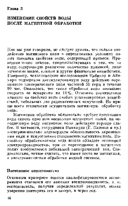 Магнитная обработка обязательно требует протекания воды сквозь одно или несколько магнитных полей, на неподвижную воду магнитные поля действуют гораздо слабее. В частности, сотрудники Пиккарди (Г. Папеши и др.) экспериментально подтвердили обязательность перемещения воды в искусственно создаваемом магнитном поле. Поскольку обрабатываемая вода всегда обладает некоторой электропроводностью, при ее перемещении в магнитных полях возбуждается небольшой электрический ток. Следовательно, точнее считать, что имеет место не магнитная, а электромагнитная обработка водной системы.