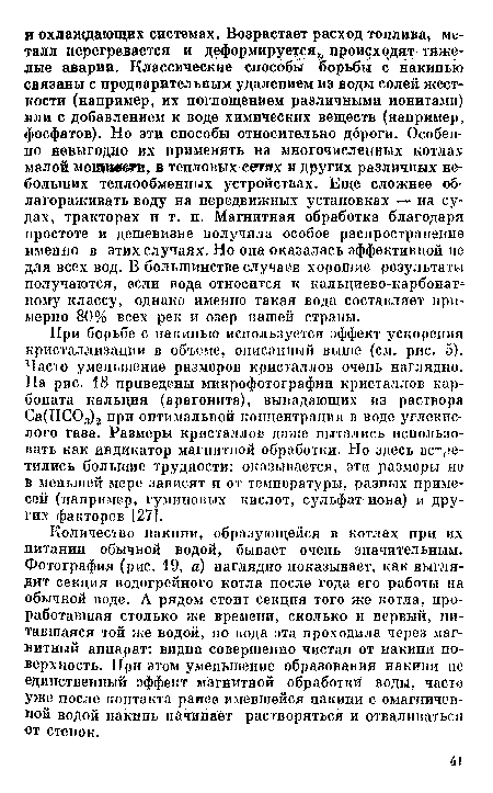 При борьбе с накипью используется эффект ускорения кристаллизации в объеме, описанный выше (см. рис. 5). Часто уменьшение размеров кристаллов очень наглядно. На рис. 18 приведены микрофотографии кристаллов карбоната кальция (арагонита), выпадающих из раствора Са(НС03)2 при оптимальной концентрации в воде углекислого газа. Размеры кристаллов даже пытались использовать как индикатор магнитной обработки. Но здесь встретились большие трудности: оказывается, эти размеры не в меньшей мере зависят и от температуры, разных примесей (например, гуминовых кислот, сульфат-иона) и других факторов [27].