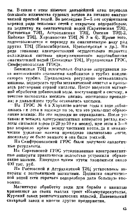 Бежицкая ТЭЦ испытывала большие затруднения из-за интенсивного отложения карбонатов в трубах конденсаторов турбин. Приходилось регулярно останавливать машины, подвергать трубы механической очистке и промывать растворами серной кислоты. После введения магнитной обработки добавочной воды, поступающей в систему, в течение нескольких месяцев накипь постепенно пропадала; в дальнейшем трубы оставались чистыми.