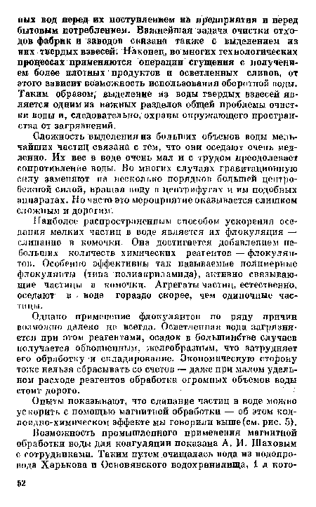 Наиболее распространенным способом ускорения оседания мелких частиц в воде является их флокуляция — слипание в комочки. Она достигается добавлением небольших количеств химических реагентов—флокулян-тов. Особенно эффективны так называемые полимерные флокулянты (типа полиакриламида), активно связывающие частицы в комочки. Агрегаты частиц, естественно, оседают в воде гораздо скорее, чем одиночные частицы.