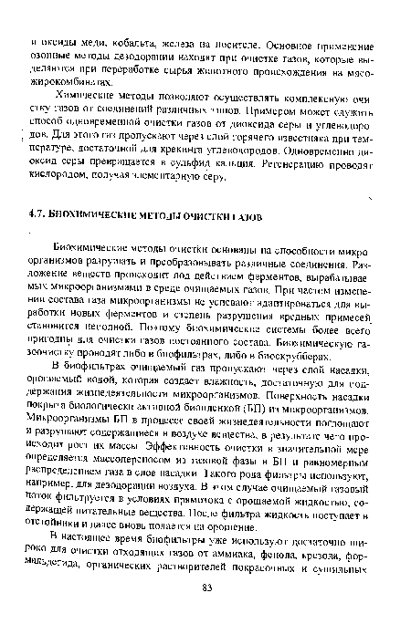 Биохимические методы очистки основаны на способности микроорганизмов разрушать и преобразовывать различные соединения. Разложение веществ происходит под действием ферментов, вырабатываемых микроорганизмами в среде очищаемых газов. При частом изменении состава газа микроорганизмы не успевают адаптироваться для выработки новых ферментов и степень разрушения вредных примесей становится неполной. Поэтому биохимические системы более всего пригодны для очистки газов постоянного состава. Биохимическую газоочистку проводят либо в биофильтрах, либо в биоскрубберах.