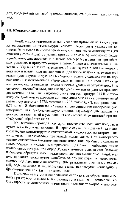 Конденсацию проводят как при непосредственном контакте, так и путем косвенного охлаждения. В первом случае очищаемый газ непосредственно контактирует с охлажденной жидкостью, во втором - используется поверхностный трубчатый конденсатор. При непосредственном охлаждении большое значение имеет последующее разделение теплоносителя и уловленных примесей. Для этого подбирают такие компоненты, которые при определенных температурах за счет фазовых переходов образуют легко разделяющиеся составляющие. Конденсацию проводят также путем адиабатического расширения газов, подаваемых под давлением на очистку. Для разделения различных примесей, содержащихся в охлаждаемых газах, используют ионизацию и фракционирование в электрическом поле.