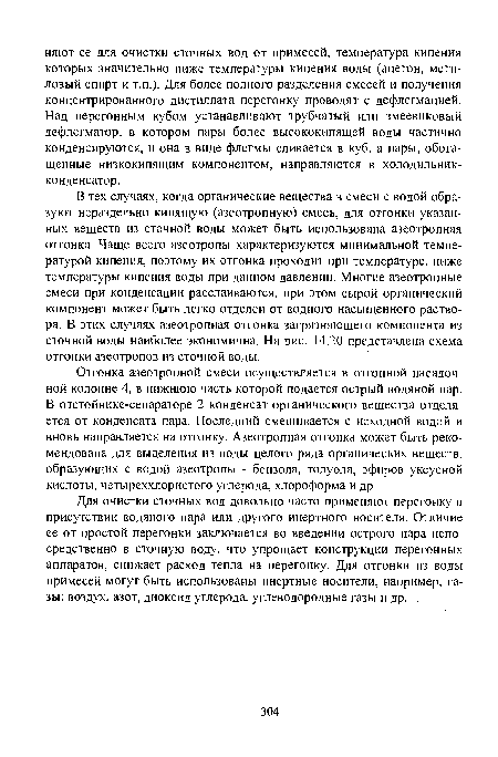 В тех случаях, когда органические вещества в смеси с водой образуют нераздельно кипящую (азеотропную) смесь, для отгонки указанных веществ из сточной воды может быть использована азеотропная отгонка. Чаще всего азеотропы характеризуются минимальной температурой кипения, поэтому их отгонка проходит при температуре, ниже температуры кипения воды при данном давлении. Многие азеотропные смеси при конденсации расслаиваются, при этом сырой органический компонент может быть легко отделен от водного насыщенного раствора. В этих случаях азеотропная отгонка загрязняющего компонента из сточной воды наиболее экономична. На рис. 14.20 представлена схема отгонки азеотропов из сточной воды.