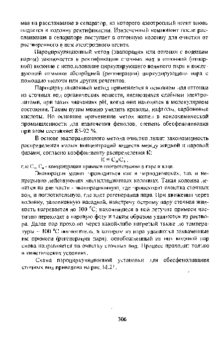 Эвапорация может проводиться как в периодических, так и непрерывно действующих дистилляционных колоннах. Такая колонна делится на две части - эвапорационную, где происходит очистка сточных вод, и поглотительную, где идет регенерация пара. При движении через колонну, заполненную насадкой, навстречу острому пару сточная жидкость нагревается до 100 °С; находящиеся в ней летучие примеси частично переходят в паровую фазу и таким образом удаляются из раствора. Далее пар проходит через какой-либо нагретый также до температуры 100 °С поглотитель, в котором из пара удаляются захваченные им примеси (регенерация пара), освобожденный из них водяной пар снова направляется на очистку сточных вод. Процесс проходит только в кинетических условиях.