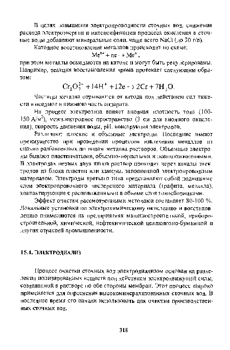 Процесс очистки сточных вод электродиализом основан на разделении ионизированных веществ под действием электродвижущей силы, создаваемой в растворе по обе стороны мембран. Этот процесс широко применяется для опреснения высокоминерализованных сточных вод. В последнее время его начали использовать для очистки производственных сточных вод.