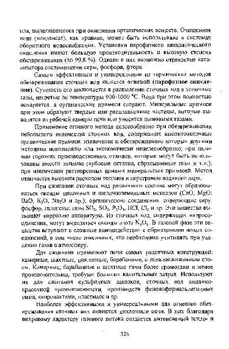 Самым эффективным и универсальным из термических методов обезвреживания сточных вод является огневой (парофазное окисление). Сущность его заключается в распылении сточных вод в топочные газы, нагретые до температуры 900-1000 °С. Вода при этом полностью испаряется, а органические примеси сгорают. Минеральные примеси при этом образуют твердые или расплавленные частицы, которые выводятся из рабочей камеры печи или уносятся дымовыми газами.