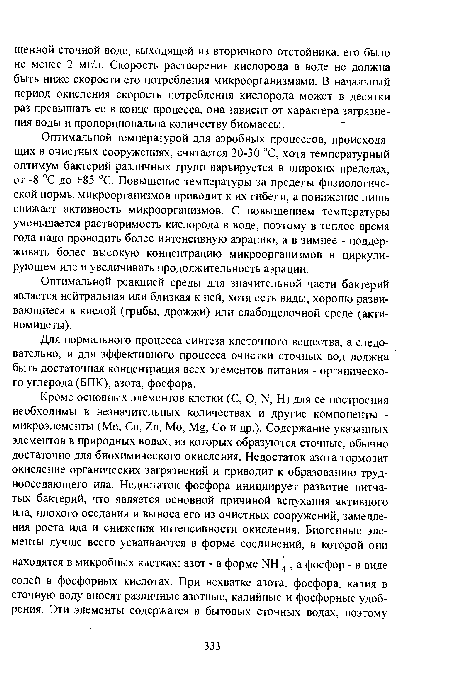 Оптимальной температурой для аэробных процессов, происходящих в очистных сооружениях, считается 20-30 °С, хотя температурный оптимум бактерий различных групп варьируется в широких пределах, от -8 °С до +85 °С. Повышение температуры за пределы физиологической нормы микроорганизмов приводит к их гибели, а понижение лишь снижает активность микроорганизмов. С повышением температуры уменьшается растворимость кислорода в воде, поэтому в теплое время года надо проводить более интенсивную аэрацию, а в зимнее - поддерживать более высокую концентрацию микроорганизмов в циркулирующем иле и увеличивать продолжительность аэрации.