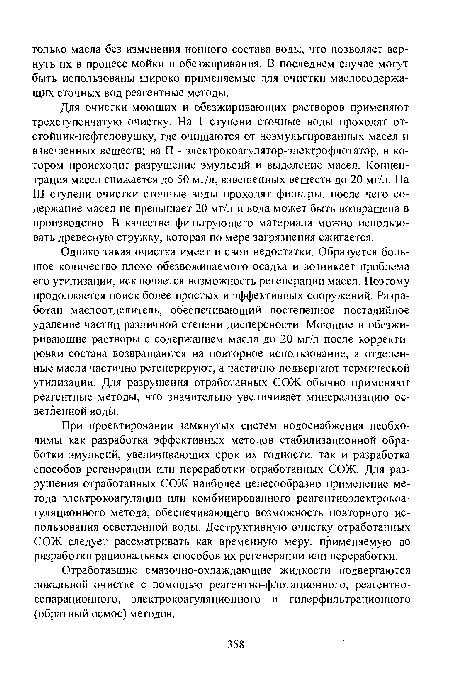 Однако такая очистка имеет и свои недостатки. Образуется большое количество плохо обезвоживаемого осадка и возникает проблема его утилизации, исключается возможность регенерации масел. Поэтому продолжается поиск более простых и эффективных сооружений. Разработан маслоотделитель, обеспечивающий постепенное постадийное удаление частиц различной степени дисперсности. Моющие и обезжиривающие растворы с содержанием масла до 20 мг/л после корректировки состава возвращаются на повторное использование, а отделенные масла частично регенерируют, а частично подвергают термической утилизации. Для разрушения отработанных СОЖ обычно применяют реагентные методы, что значительно увеличивает минерализацию осветленной воды.