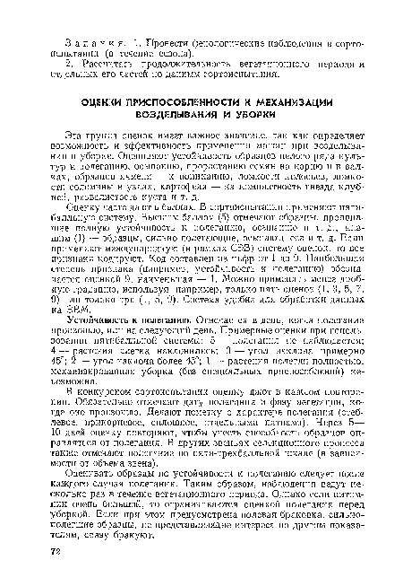 Эта группа оценок имеет важное значение, так как определяет возможность и эффективность применения машин при возделывании и уборке. Оценивают устойчивость образцов целого ряда культур к полеганию, осыпанию, прорастанию семян на корню и в валках, образцов ячменя — к пониканию, ломкости колосьев, ломкости соломины в узлах, картофеля — на компактность гнезда клубней, развалистость куста и т. д.