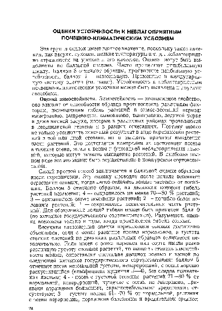 Эта группа оценок имеет важное значение, поскольку такие явления, как засухи, суховеи, низкие температуры и т. д., неблагоприятно отражаются на урожае и его качестве. Оценки могут быть выполнены по балльной системе. Часто применяют пятибалльную шкалу. Баллом 5 отмечают образцы, проявившие наибольшую устойчивость, баллом 1 — наименьшую. Применяют и международную систему оценки (см. выше). Устойчивость к неблагоприятным почвенно-климатическим условиям может быть выявлена и другими способами.