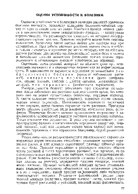 Оценивают селекционный материал на обычном фойе при естественном заражении и в специальных питомниках на инфекционном <фоне. В зависимости от характера поражения устанавливают распространение б о л е з и и (процент заболевших растений), интенсивность п о р а ж е н и я (долю поверхности, объема листьев, стеблей и других органов, пораженных болезнью), т и и пора ж е и и я (особенности поражения).