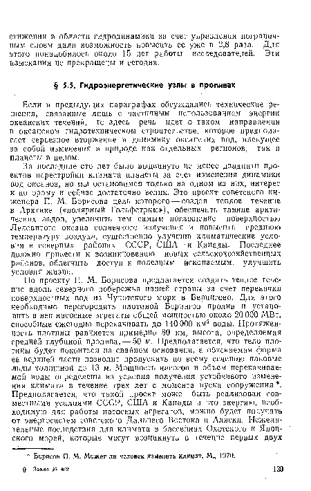 За последние сто лет было выдвинуто не менее двадцати проектов перестройки климата планеты за счет изменения динамики вод океанов, но мы остановимся только на одном из них, интерес к которому и сейчас достаточно велик. Это проект советского инженера П. М. Борисова цель которого — создав теплое течение в Арктике («полярный Гольфстрим»), обеспечить таяние арктических льдов, увеличить тем самым поглощение поверхностью Ледовитого океана солнечного излучения и повысить среднюю температуру воздуха, существенно улучшив климатические условия в северных районах СССР, США и Канады. Последнее должно привести к возникновению новых сельскохозяйственных районов, облегчить доступ к полезным ископаемым, улучшить условия жизни.