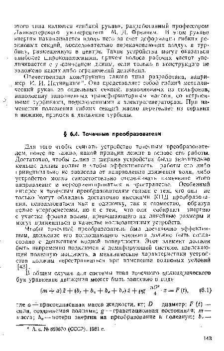 Чтобы точечный преобразователь был достаточно эффективным, движение его поглощающего элемента должно быть согласовано с движением водной поверхности. Этот элемент должен быть непременно подключен к демпфирующей системе, извлекающей полезную мощность, а механические характеристики устройства должны перестраиваться при изменении волновых условий [43].