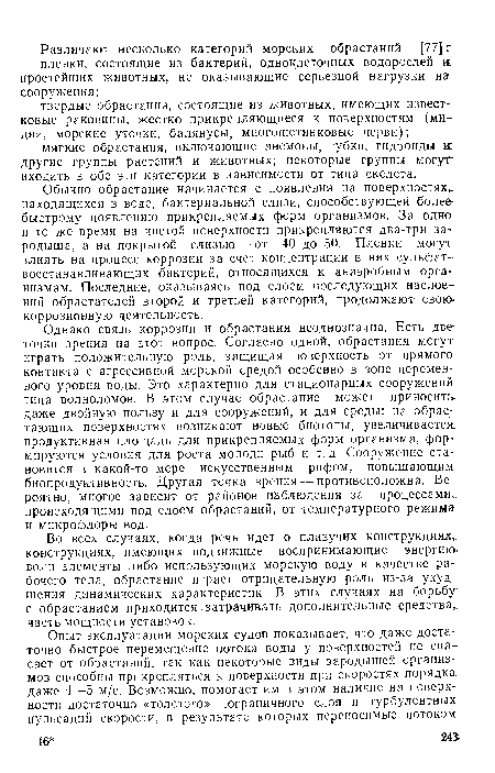 Однако связь коррозии и обрастания неоднозначна. Есть две точки зрения на этот вопрос. Согласно одной, обрастания могут играть положительную роль, защищая поверхность от прямого контакта с агрессивной морской средой особенно в зоне переменного уровня воды. Это характерно для стационарных сооружений типа волноломов. В этом случае обрастание может приносить даже двойную пользу и для сооружений, и для среды: на обрастающих поверхностях возникают новые биотопы, увеличивается: продуктивная площадь для прикрепляемых форм организма, формируются условия для роста молоди рыб и т.д. Сооружение становится в какой-то мере искусственным рифом, повышающим биопродуктивность. Другая точка зрения — противоположна. Вероятно, многое зависит от районов наблюдения за процессами, происходящими под слоем обрастаний, от температурного режима и микрофлоры вод.