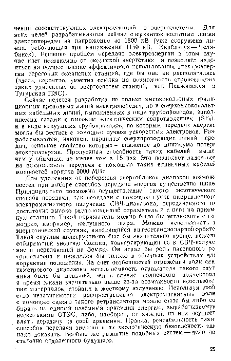 Сейчас ведется разработка не только высоковольтных традиционных проводных линий электропередач, но и сверхвысоковольтных кабельных линий, выполненных в виде трубопроводов, заполняемых газами с высоким электрическим сопротивлением (5Рб); и в виде вакуумных трубопроводов, по которым передача энергии могла бы вестись с помощью пучков ускоренных электронов. Разрабатываются, наконец, варианты сверхпроводящих линий передач, основное свойство которых — снижение до минимума потерь электроэнергии. Пропускная способность таких кабелей выше чем у обычных, не менее чем в 15 раз. Это позволяет надеяться на возможность передачи с помощью таких единичных кабелей мощностей порядка 5000 МВт.