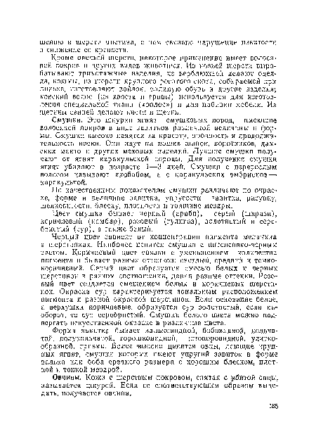 Смушки. Это шкурки ягнят смушковых пород, имеющие волосяной покров в виде завитков различной величины и формы. Смушки высоко ценятся за красоту, прочность и продолжительность носки. Они идут па пошив шапок, воротников, дамских манто и других меховых изделий. Лучшие смушки получают от ягнят каракульской породы. Для получения смушки ягнят убивают в возрасте 1—3 дней. Смушки с перерослым волосом называют яхобабом, а с каракульских эмбрионов — каракульчой.