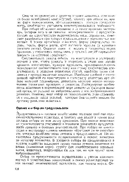 При отборе обращают внимание и па такие признаки экстерьера, которые хоть и не связаны непосредственно с продуктивностью, но характеризуют выраженность типа, породы пли помогают разобраться при «утере» происхождения с породностью животных. К таким признакам относятся: форма (породность) головы, масть, форма рогов, цвет носового зеркала (у крупного рогатого скота). Окраска кожи п волоса у шкурковых пород кроликов, у смушковых пород овец, у пушных зверей определяет ценность их основной продукции.