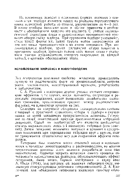 Селекция на получение гетерозиса непосредственно связана с теорией и практикой племенного отбора и подбора и служит одним из путей повышения продуктивности животных. Гетерозис по своей генетической природе противоположен ипбредной депрессии. Одной из особенностей его является наибольшая степень выраженности лишь в I поколении гибридов (или помесей). Затем гетерозис незаметно затухает и исчезает в следующих поколениях при скрещивании гибридов друг с другом, если не принимается специальных мер для сохранения эффекта гетерозиса.