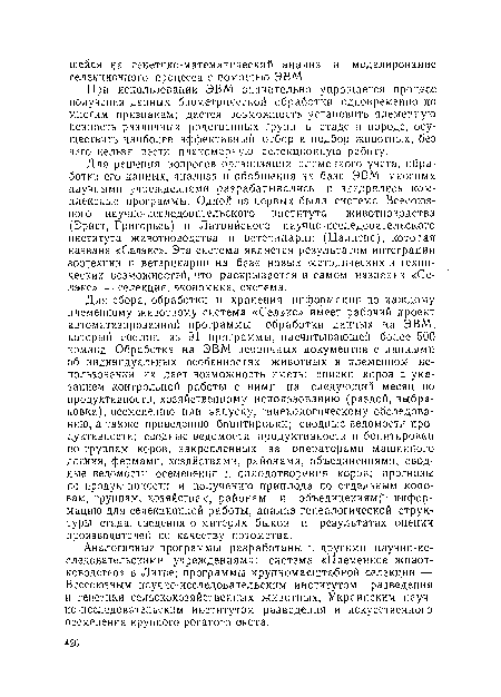 Для сбора, обработки и хранения информации по каждому племенному животному система «Селэкс» имеет рабочий проект автоматизированной программы обработки данных на ЭВМ, который состоит из 91 программы, насчитывающей более 500 команд. Обработка на ЭВМ первичных документов с данными об индивидуальных особенностях животных и племенном использовании их дает возможность иметь: списки коров с указанием контрольной работы с ними на следующий месяц по продуктивности, хозяйственному использованию (раздой, выбраковка), осеменению или запуску, гинекологическому обследованию, а также проведению бонитировки; сводные ведомости продуктивности; сводные ведомости продуктивности и бонитировки по группам коров, закрепленных за операторами машинного доения, фермами, хозяйствами, районами, объединениями; сводные ведомости осеменения и оплодотворения коров; прогнозы по продуктивности и получению приплода по отдельным коровам, группам, хозяйствам, районам и объединениям; информацию для селекционной работы, анализ генеалогической структуры стада, сведения о матерях быков и результатах оценки производителей по качеству потомства.