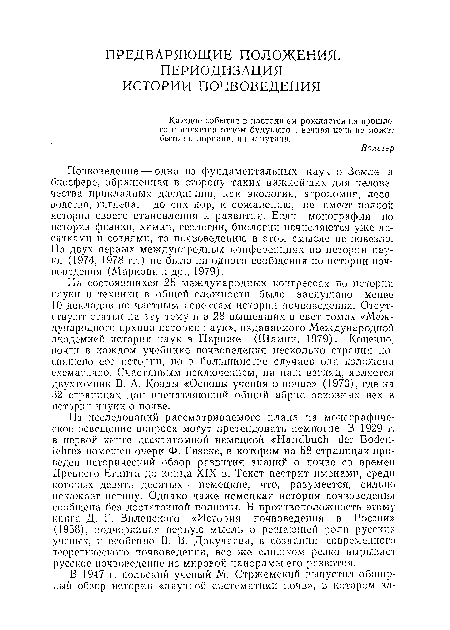 Почвоведение — одна из фундаментальных наук о Земле п биосфере, обращенная в сторону таких важнейших для человечества прикладных дисциплин, как экология, агрономия, лесоводство, гигиена,— до сих пор, к сожалению, не имеет полной истории своего становления и развития. Если монографии по истории физики, химии, геологии, биологии исчисляются уже десятками и сотнями, то почвоведению в этом смысле не повезло. На двух первых международных конференциях по истории пауки (1974, 1978 гг.) не было ни одного сообщения по истории почвоведения (Маркова и др., 1979).