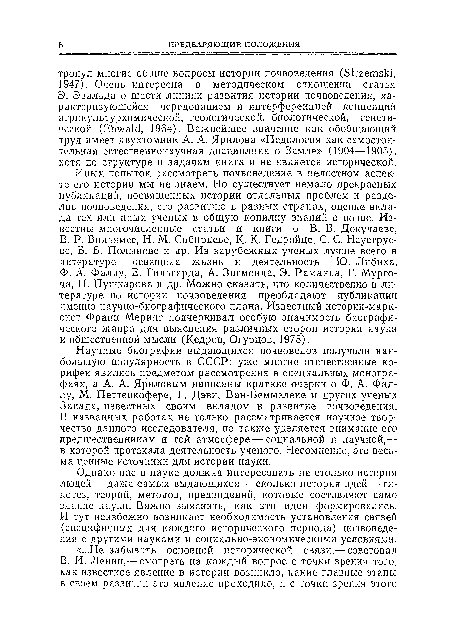 Научные биографии выдающихся почвоведов получили наибольшую популярность в СССР: уже многие отечественные корифеи явились предметом рассмотрения в специальных монографиях, а А. А. Яриловым написаны краткие очерки о Ф. А. Фаллу, М. Петтенкофере, Г. Дэви, Ван-Беммелеие и других ученых Запада, известных своим вкладом в развитие почвоведения. В названных работах не только рассматривается научное творчество данного исследователя, но также уделяется внимание его предшественникам и той атмосфере — социальной и научной,— в которой протекала деятельность ученого. Несомненно, это весьма ценные источники для истории науки.