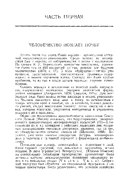 Десять тысяч лет назад Homo sapiens — кроманьонец совершил «неолитическую революцию». Среди многих ее последствий был и переход от собирательства п охоты к земледелию. По словам В. И. Вернадского, «открытие земледелия, сделанное более чем за 600 поколений до пас, решило все будущее человечества» (1970, с. 17). В этом «будущем» — теперь уже прошлом, представленном неисчислимыми гранями,— содержалось и знание человеком почвы. Сначала это были слабые проблески, но из них в конце концов возникло научное почвоведение.