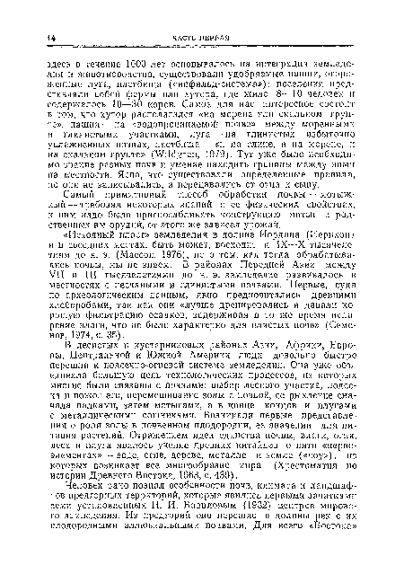 В лесистых и кустарниковых районах Азии, Африки, Европы, Центральной и Южной Америки люди довольно быстро перешли к подсечно-огневой системе земледелия. Она уже объединяла большую цепь технологических процессов, из которых многие были связаны с почвами: выбор лесного участка, подсека и пожог его, перемешивание золы с почвой, ее рыхление сначала палками, затем мотыгами, а в конце концов и плугами с металлическими сошниками. Возникали первые представления о роли золы в почвенном плодородии, ее значении для питания растений. Отражением идеи единства почвы, влаги, огня, леса и плуга явилось учение древних китайцев о пяти «первоэлементах»— воде, огне, дереве, металле и земле («чоу»), из которых возникает все многообразие мира (Хрестоматия по истории Древнего Востока, 1963, с. 439).