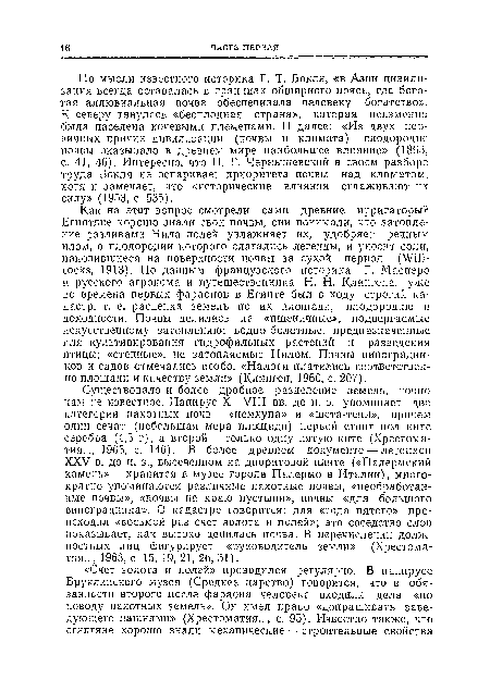 Как на этот вопрос смотрели сами древние ирригаторы? Египтяне хорошо знали свои почвы, они понимали, что затопление разливами Иила полей увлажняет их, удобряет речным илом, о плодородии которого слагались легенды, и уносит соли, накопившиеся на поверхности почвы за сухой период (Will-cocks, 1913). По данным французского историка Г. Масперо и русского агронома и путешественника Н. Н. Клиигеиа, уже во времена первых фараонов в Египте был в ходу строгий кадастр, т. е. расценка земель по их площади, плодородию и доходности. Почвы делились на «пшеничные», подвергаемые искусственному затоплению; водно-болотные, предназначенные для культивирования гидрофильных растений и разведения птицы; «степные», не затопляемые Нилом. Почвы виноградников и садов отмечались особо. «Налоги платились соответственно площади и качеству земли» (Клингеи, 1960, с. 207).