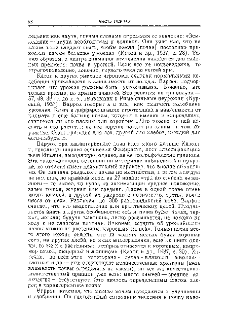 Катон и другие римские агрономы считали нормальными колебания урожайности в зависимости от погоды. Варрон подчеркивает, что урожаи должны быть устойчивыми. Конечно, это только призыв, но призыв важный. Это реакция на три засухи — 57, 49, 38 гг. до н. э., вызвавших в Риме сильные неурожаи (Бурский, 1937). Варрон говорит и о том, как смягчить колебания урожаев. Ключ в дифференциации агротехники в зависимости от климата и еще больше почвы, которая в имении и «определяет, считается ли оно плохим или хорошим ...Что можно на ней посеять и что растет...: не все хорошо пойдет на одном и том же участке. Одни пригоден для лоз, другой для хлебов, каждый для чего-нибудь...».