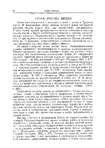 Выше уже говорилось о зачатках знаний о почве в Древнем Китае. В феодальную эпоху, начало которой здесь датируется первыми веками нашей эры, они значительно расширились. В силу почти полной централизации власти описание и кадастр земель имели в Китае общегосударственный и поэтому единообразный характер. Первоначальная оценка земель — их разделение на три группы — значительно усложняется. Почвы расчленяются на 12 разрядов, «определяемых наиболее свойствами их к произращению того или иного хлеба и овоща».