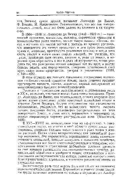 Рукопись с приведенным высказыванием опубликована лишь в XX в., но важно, что такая мысль была четко высказана. Пр ав-да, Леонардо да Винчи, как эволюционист, сильно опередил свое время; двумя столетиями позже известный английский геолог и агроном Джон Вудворд, будучи сторонником так называемого ллювиализма, утверждал, что до всемирного потопа «черная почва», созданная богом, равномерно распределялась по всей поверхности Земли, и лишь потоп, переместив и перемешав ее, создал современную картину распределения почв (Woodward, 1695).