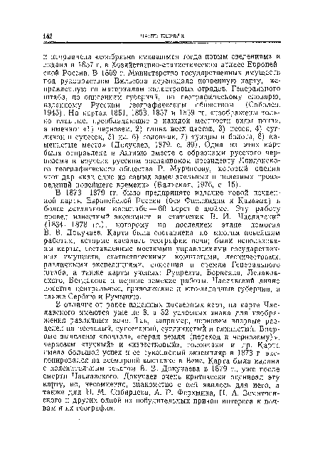 В 1873—1879 гг. было предпринято издание новой почвенной карты Европейской России (без Финляндии и Кавказа) в более детальном масштабе — 60 верст в дюйме. Эту работу провел известный экономист и статистик В. И. Чаславский (1834—1878 гг.), которому на последнем этапе помогал В. В. Докучаев. Карта была составлена по многим новейшим работам, которые касались географии почв; были использованы карты, составленные местными управлениями государственных имуществ, статистическими комитетами, лесничествами, различными экспедициями, описания и съемки Генерального штаба, а также карты ученых: Рупрехта, Борисяка, Леваков-ского, Богданова и первые земские работы. Чаславский лично посетил центральные, приволжские и юго-западные губернии, а также Сербию и Румынию.