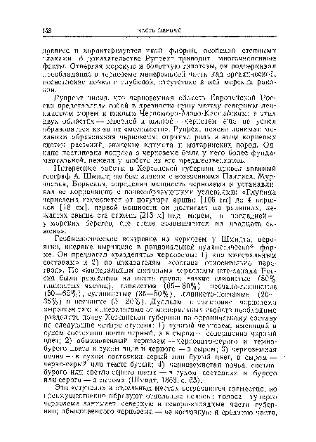 Интересные работы в Херсонской губернии провел военный географ А. Шмидт; он был знаком с воззрениями Палласа, Мур-чисона, Борисяка, определял мощность чернозема и устанавливал ее корреляцию с почвообразующими условиями: «Глубина чернозема изменяется от полутора аршин [105 см] до 4 вершков [18 см], первой мощности он достигает на равнинах, лежащих свыше ста сажень [213 м] над морем, а последней — • у морских берегов, где степи возвышаются на двадцать сажень».