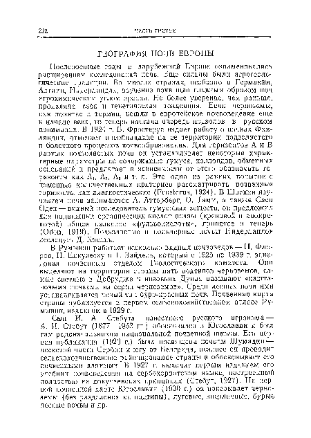 В Румынии работает несколько видных почвоведов — И. Флоров, П. Енкулеску и Т. Зайдель, который с 1925 по 1939 г. заведовал почвенным отделом Геологического комитета. Они выделяют на территории страны пять подтипов черноземов, самые светлые в Добрудже и низовьях Дуная называют «каштановыми почвами из серии черноземов». Среди лесных почв ими устанавливается новый тип буро-красных почв. Почвенная карта страны публикуется в первом сельскохозяйственном атласе Румынии, изданном в 1929 г.