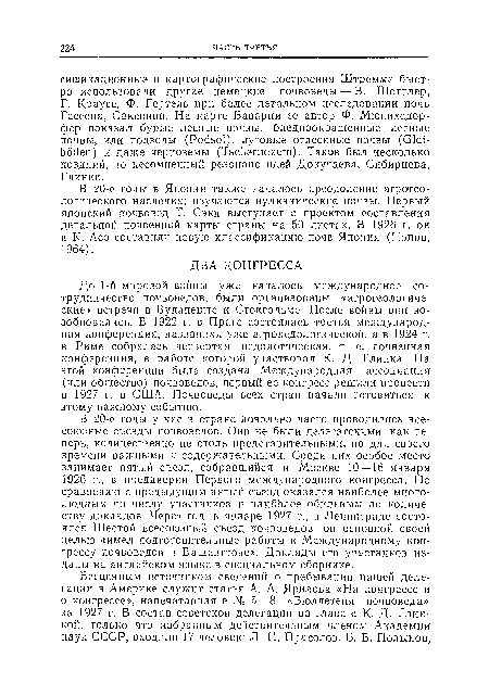 До 1-й мировой войны уже началось международное сотрудничество почвоведов, были организованы «агрогеологиче-ские» встречи в Будапеште и Стокгольме. После войны они возобновились. В 1922 г. в Праге состоялась третья международная конференция, названная уже агропедологической, а в 1924- г. в Риме собралась четвертая педологическая, т. е. почвенная конференция, в работе которой участвовал К. Д. Глинка. На этой конференции была создана Международная ассоциация (или общество) почвоведов, первый ее конгресс решили провести в 1927 г. в США. Почвоведы всех стран начали готовиться к этому важному событию.