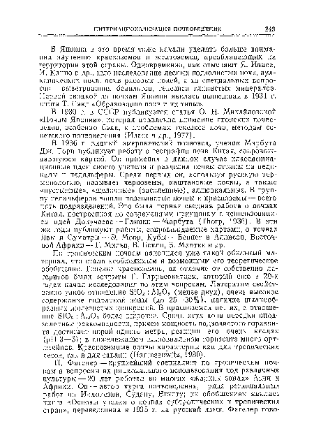 В Японии в это время тоже начали уделять больше внимания изучению красноземов и желтоземов, преобладающих на территории этой страны. Одновременно, как отмечают Я. Иваса, И. Капно н др., шло исследование лесных подзолистых почв, вулканических почв, почв рисовых нолей, а из специальных вопросов — выветривания базальтов, генезиса глинистых минералов. Первой сводкой по почвам Японии явилась вышедшая в 1931 г. книга Т. Сэкп «Образование почв и их типы».