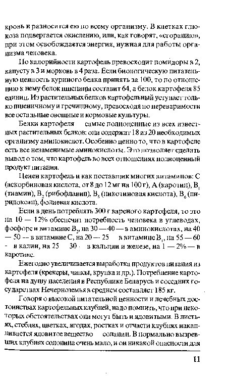 По калорийности картофель превосходит помидоры в 2, капусту в 3 и морковь в 4 раза. Если биологическую питательную ценность куриного белка принять за 100, то по отношению к нему белок пшеницы составит 64, а белок картофеля 85 единиц. Из растительных белков картофельный уступает только пшеничному и гречишному, превосходя по переваримости все остальные овощные и кормовые культуры.