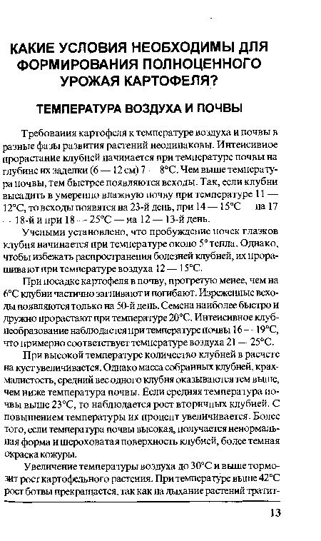 При высокой температуре количество клубней в расчете на куст увеличивается. Однако масса собранных клубней, крахмалистость, средний вес одного клубня оказываются тем выше, чем ниже температура почвы. Если средняя температура почвы выше 23°С, то наблюдается рост вторичных клубней. С повышением температуры их процент увеличивается. Более того, если температура почвы высокая, получается ненормальная форма и шероховатая поверхность клубней, более темная окраска кожуры.