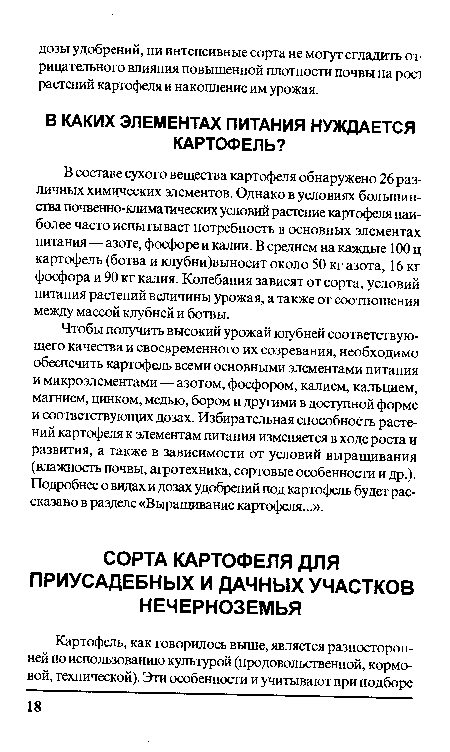 Чтобы получить высокий урожай клубней соответствующего качества и своевременного их созревания, необходимо обеспечить картофель всеми основными элементами питания и микроэлементами — азотом, фосфором, калием, кальцием, магнием, цинком, медью, бором и другими в доступной форме и соответствующих дозах. Избирательная способность растений картофеля к элементам питания изменяется в ходе роста и развития, а также в зависимости от условий выращивания (влажность почвы, агротехника, сортовые особенности и др.). Подробнее о видах и дозах удобрений под картофель будет рассказано в разделе «Выращивание картофеля...».